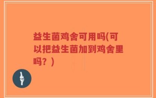 益生菌鸡舍可用吗(可以把益生菌加到鸡舍里吗？)