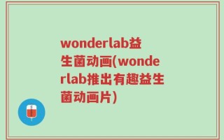 wonderlab益生菌动画(wonderlab推出有趣益生菌动画片)