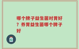 哪个牌子益生菌对胃好？养胃益生菌哪个牌子好