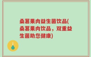 桑葚果肉益生菌饮品(桑葚果肉饮品，双重益生菌助您健康)