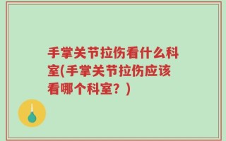 手掌关节拉伤看什么科室(手掌关节拉伤应该看哪个科室？)