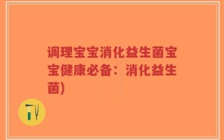 调理宝宝消化益生菌宝宝健康必备：消化益生菌)