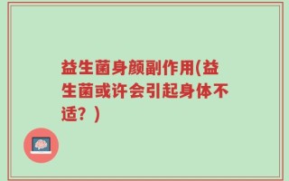 益生菌身颜副作用(益生菌或许会引起身体不适？)