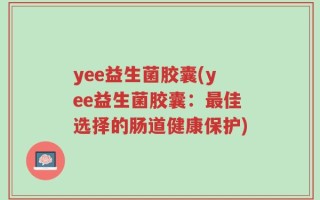 yee益生菌胶囊(yee益生菌胶囊：最佳选择的肠道健康保护)