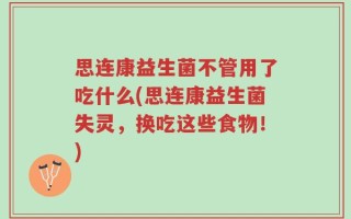 思连康益生菌不管用了吃什么(思连康益生菌失灵，换吃这些食物！)