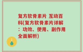 复方软骨素片 互动百科(复方软骨素片详解：功效、使用、副作用全面解析)