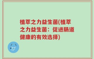 植萃之力益生菌(植萃之力益生菌：促进肠道健康的有效选择)