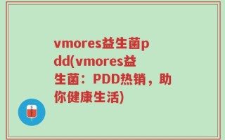 vmores益生菌pdd(vmores益生菌：PDD热销，助你健康生活)