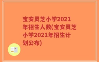 宝安灵芝小学2021年招生人数(宝安灵芝小学2021年招生计划公布)