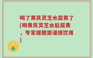 喝了黄芪灵芝水尿黄了(喝黄芪灵芝水后尿黄，专家提醒需谨慎饮用)
