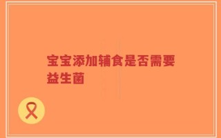 宝宝添加辅食是否需要益生菌