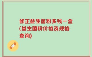 修正益生菌粉多钱一盒(益生菌粉价格及规格查询)