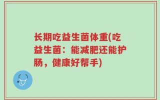 长期吃益生菌体重(吃益生菌：能减肥还能护肠，健康好帮手)