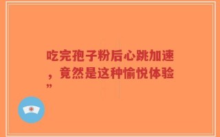 吃完孢子粉后心跳加速，竟然是这种愉悦体验”