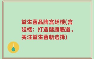 益生菌品牌宫廷楼(宫廷楼：打造健康肠道，关注益生菌新选择)
