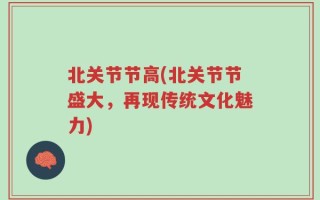 北关节节高(北关节节盛大，再现传统文化魅力)