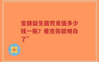 宝健益生菌究竟值多少钱一瓶？看完你就明白了”