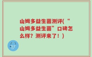 山姆多益生菌测评(“山姆多益生菌”口碑怎么样？测评来了！)