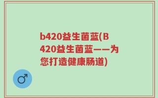 b420益生菌蓝(B420益生菌蓝——为您打造健康肠道)