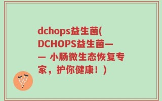 dchops益生菌(DCHOPS益生菌—— 小肠微生态恢复专家，护你健康！)