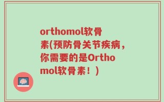orthomol软骨素(预防骨关节疾病，你需要的是Orthomol软骨素！)