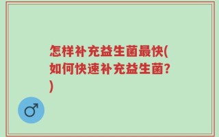 怎样补充益生菌最快(如何快速补充益生菌？)
