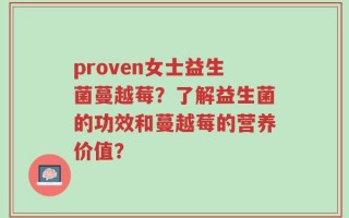proven女士益生菌蔓越莓？了解益生菌的功效和蔓越莓的营养价值？