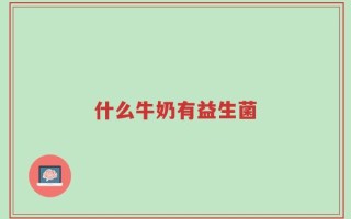 什么牛奶有益生菌