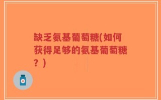 缺乏氨基葡萄糖(如何获得足够的氨基葡萄糖？)