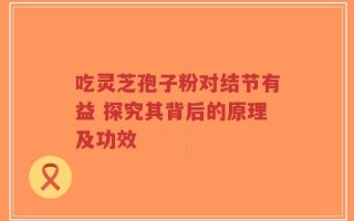 吃灵芝孢子粉对结节有益 探究其背后的原理及功效