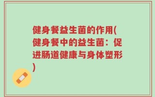 健身餐益生菌的作用(健身餐中的益生菌：促进肠道健康与身体塑形)