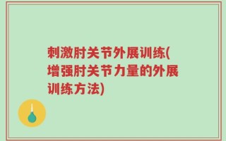 刺激肘关节外展训练(增强肘关节力量的外展训练方法)