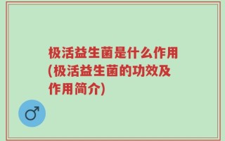 极活益生菌是什么作用(极活益生菌的功效及作用简介)