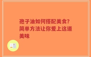 孢子油如何搭配美食？简单方法让你爱上这道美味