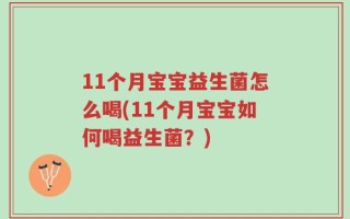 11个月宝宝益生菌怎么喝(11个月宝宝如何喝益生菌？)