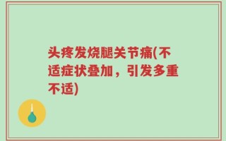 头疼发烧腿关节痛(不适症状叠加，引发多重不适)