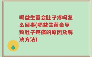 喝益生菌会肚子疼吗怎么回事(喝益生菌会导致肚子疼痛的原因及解决方法)