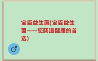 宝臣益生菌(宝臣益生菌——您肠道健康的首选)