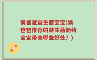 侯爸爸益生菌宝宝(侯爸爸推荐的益生菌能给宝宝带来哪些好处？)