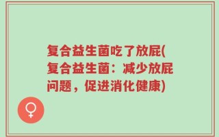 复合益生菌吃了放屁(复合益生菌：减少放屁问题，促进消化健康)