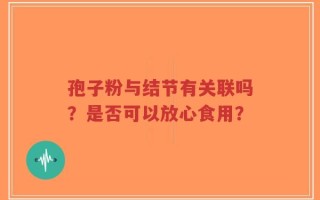 孢子粉与结节有关联吗？是否可以放心食用？