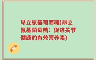 昂立氨基葡萄糖(昂立氨基葡萄糖：促进关节健康的有效营养素)