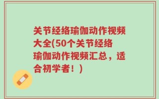 关节经络瑜伽动作视频大全(50个关节经络瑜伽动作视频汇总，适合初学者！)