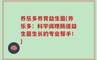 养乐多养胃益生菌(养乐多：科学调理肠道益生菌生长的专业帮手！)