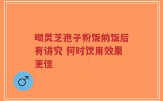 喝灵芝孢子粉饭前饭后有讲究 何时饮用效果更佳