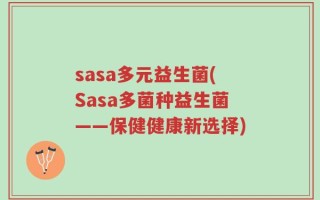 sasa多元益生菌(Sasa多菌种益生菌——保健健康新选择)