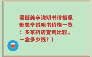 氨糖美辛说明书价格氨糖美辛说明书价格一览：多家药店查询比较，一盒多少钱？)