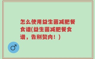 怎么使用益生菌减肥餐食谱(益生菌减肥餐食谱，告别赘肉！)