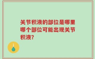 关节积液的部位是哪里哪个部位可能出现关节积液？