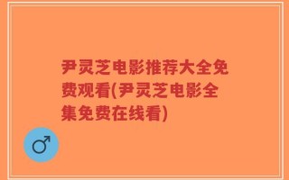 尹灵芝电影推荐大全免费观看(尹灵芝电影全集免费在线看)